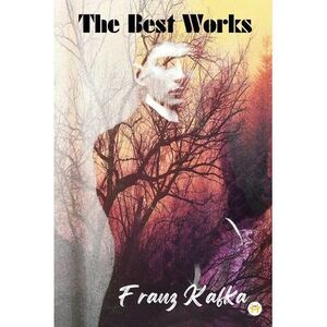 Franz Kafka: The Best Works -- Franz Kafka